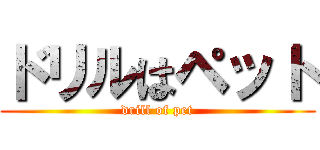 ドリルはペット (drill of pet)