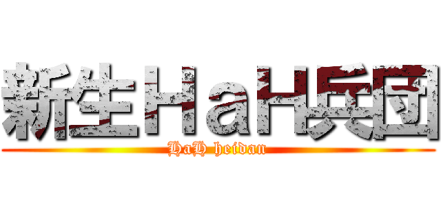 新生ＨａＨ兵団 (HaH heidan)