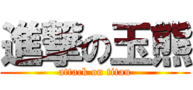 進撃の玉熊 (attack on titan)