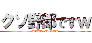 クソ野郎ですｗ (attack on titan)