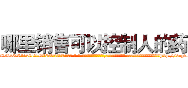 哪里销售可以控制人的药 (哪里销售可以控制人的药【电-话151x68344x817-Q1065427042元-吉-药-业】我们做的是长期生意,靠的是老客户长期支持 哪里销售可以控制人的药在发表了一篇http://sngk.net/h5smsx

参考消息网我们做的是长期生意,靠的是老客户长期支持也许我们早该意识到，就连鲍勃·霍斯金斯（金球奖戏剧类电影男主角 
)