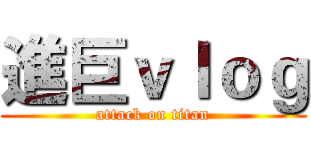 進巨ｖｌｏｇ (attack on titan)