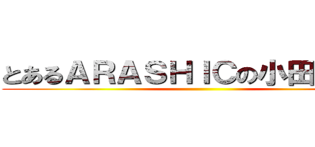 とあるＡＲＡＳＨＩＣの小田原未結 ()
