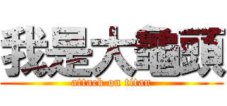 我是大龜頭 (attack on titan)
