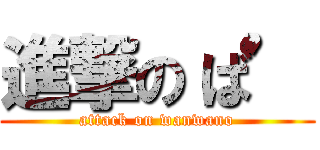 進撃の‘ば’ (attack on wanwano)