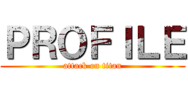 ＰＲＯＦＩＬＥ (attack on titan)