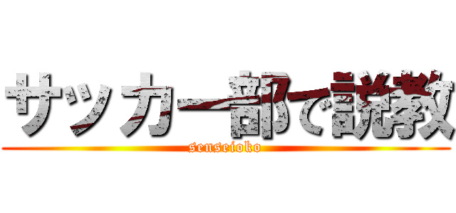 サッカー部で説教 (senseioko)