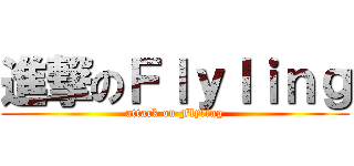 進撃のＦｌｙｌｉｎｇ (attack on Flyling)