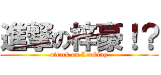 進撃の梓豪！？ (attack on Leoking)