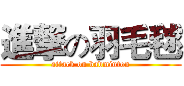 進撃の羽毛毬 (attack on badminton)