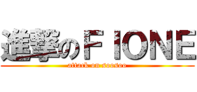 進撃のＦＩＯＮＥ (attack on soosoo)