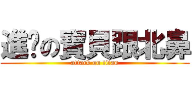 進擊の寶貝跟北鼻 (attack on titan)