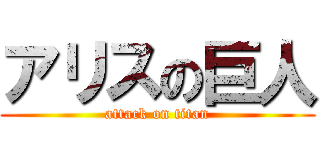 アリスの巨人 (attack on titan)