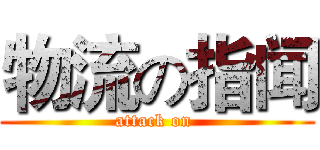 物流の指闻 (attack on )