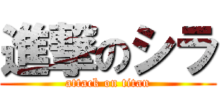 進撃のシラ (attack on titan)