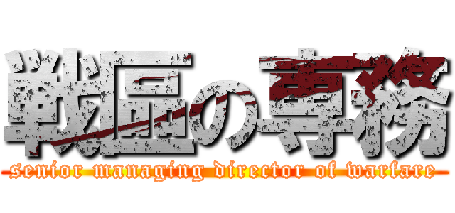 戦區の専務 (senior managing director of warfare)