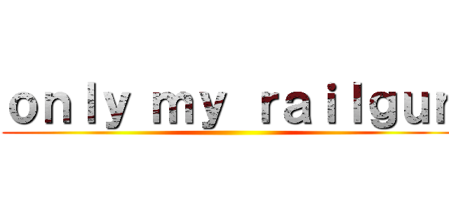 ｏｎｌｙ ｍｙ ｒａｉｌｇｕｎ ()
