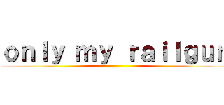 ｏｎｌｙ ｍｙ ｒａｉｌｇｕｎ ()
