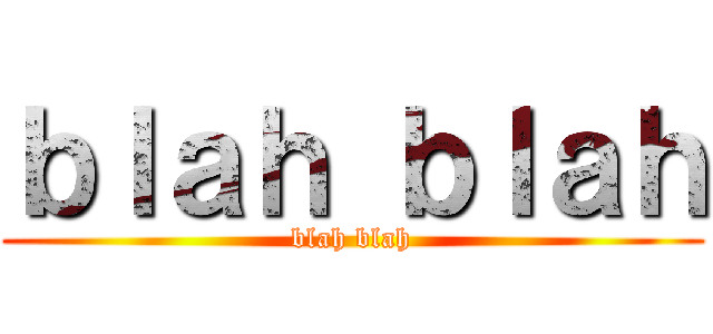ｂｌａｈ ｂｌａｈ (blah blah)
