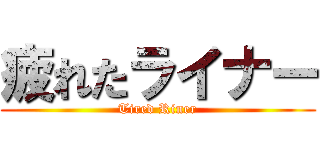 疲れたライナー (Tired Riner)