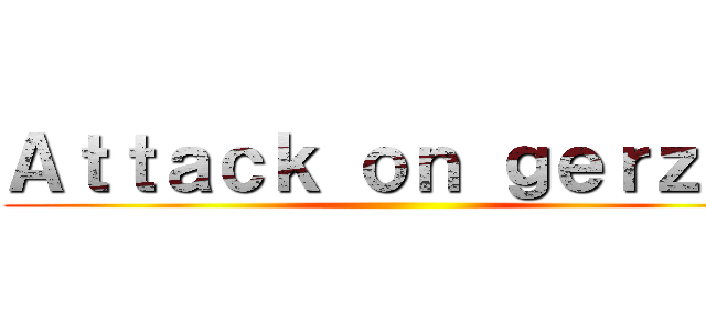 Ａｔｔａｃｋ ｏｎ ｇｅｒｚａｔ ()