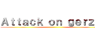 Ａｔｔａｃｋ ｏｎ ｇｅｒｚａｔ ()