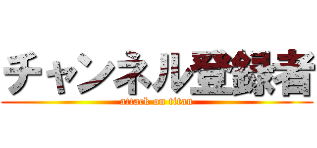 チャンネル登録者 (attack on titan)