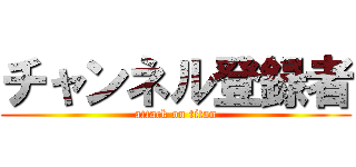 チャンネル登録者 (attack on titan)