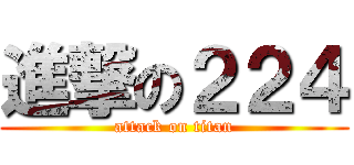 進撃の２２４ (attack on titan)