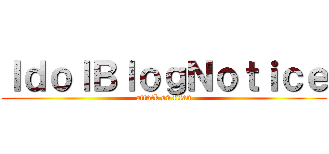ＩｄｏｌＢｌｏｇＮｏｔｉｃｅ (attack on titan)