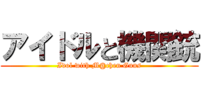 アイドルと機関銃 (Idol with M@chen Guns)