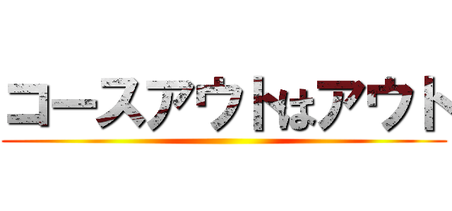 コースアウトはアウト ()