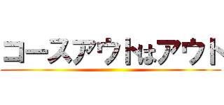 コースアウトはアウト ()