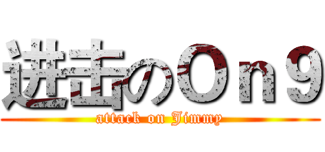 进击のＯｎ９ (attack on Jimmy)