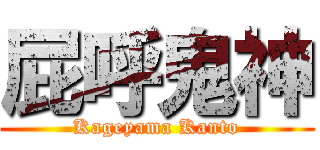 屁呼鬼神 (Kageyama Kanto)