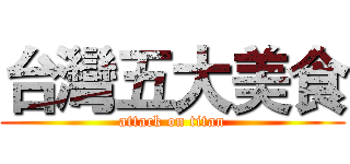 台灣五大美食 (attack on titan)