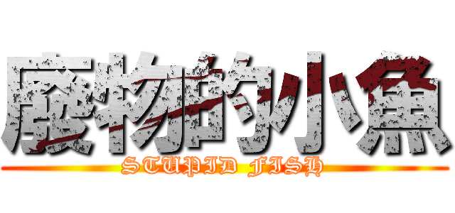 廢物的小魚 (STUPID FISH)