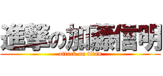 進撃の加藤信明 (attack on titan)