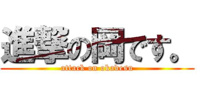 進撃の岡です。 (attack on okadesu)