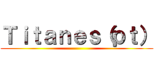 Ｔｉｔａｎｅｓ（ｐｔ） ()