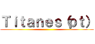 Ｔｉｔａｎｅｓ（ｐｔ） ()