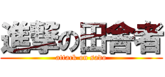 進撃の田舎者 (attack on sado)