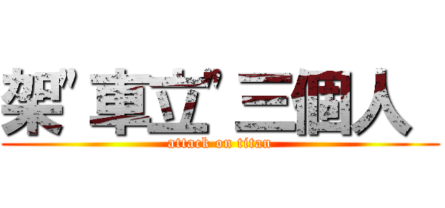 架\"車立\"三個人  (attack on titan)