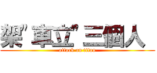 架\"車立\"三個人  (attack on titan)