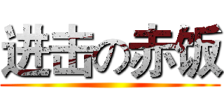 进击の赤饭 ()