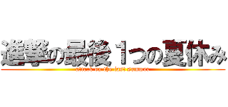 進撃の最後１つの夏休み (attack on the last summer)