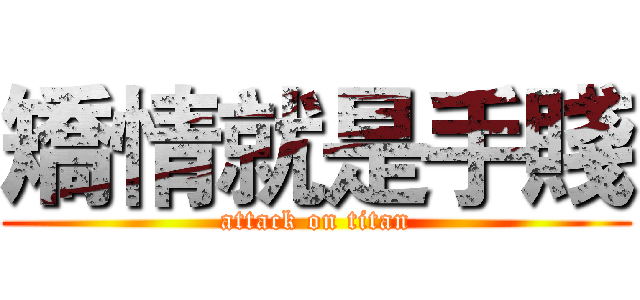 矯情就是手賤 (attack on titan)