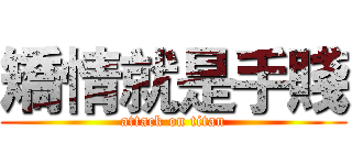 矯情就是手賤 (attack on titan)