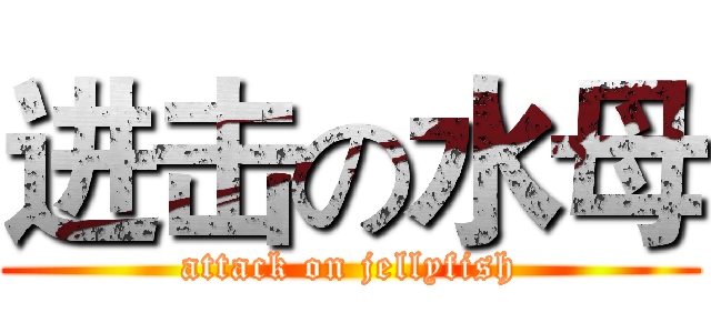 进击の水母 (attack on jellyfish)