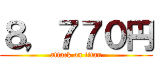 ８，７７０円 (attack on titan)